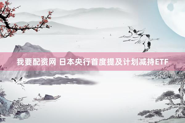 我要配资网 日本央行首度提及计划减持ETF