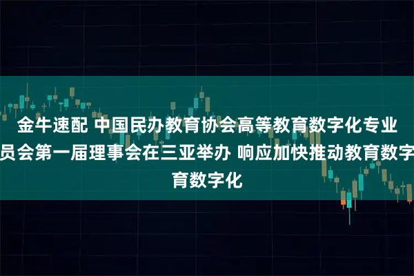 金牛速配 中国民办教育协会高等教育数字化专业委员会第一届理事会在三亚举办 响应加快推动教育数字化