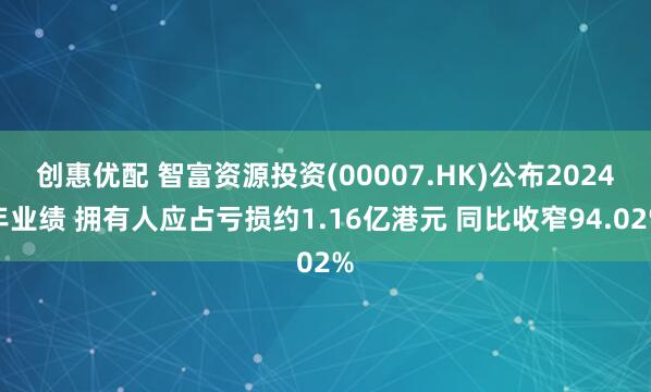 创惠优配 智富资源投资(00007.HK)公布2024年业绩 拥有人应占亏损约1.16亿港元 同比收窄94.02%