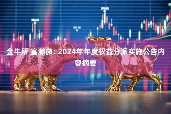 金牛所 富瀚微: 2024年年度权益分派实施公告内容摘要