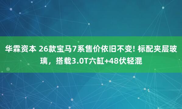 华霖资本 26款宝马7系售价依旧不变! 标配夹层玻璃，搭载3.0T六缸+48伏轻混