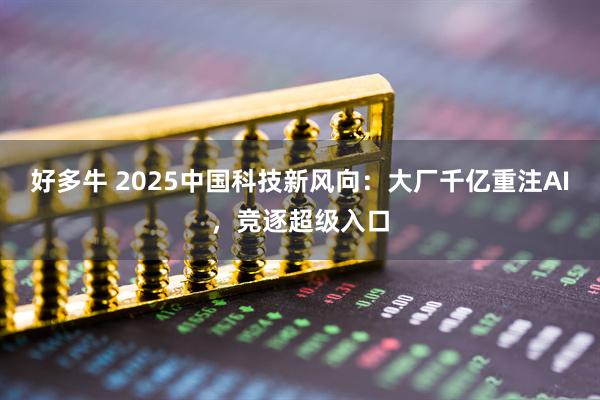 好多牛 2025中国科技新风向：大厂千亿重注AI，竞逐超级入口
