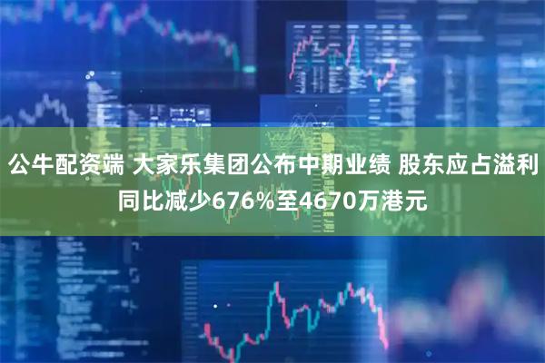 公牛配资端 大家乐集团公布中期业绩 股东应占溢利同比减少676%至4670万港元